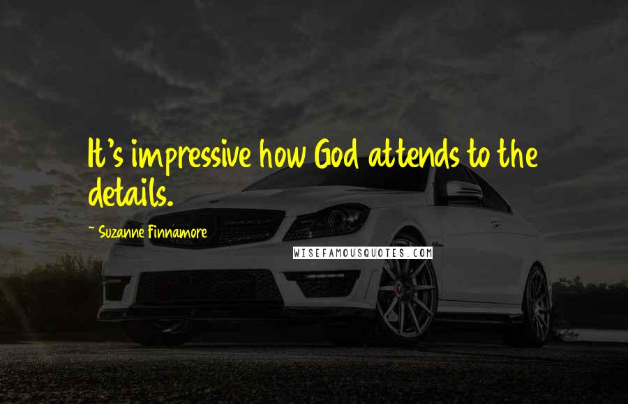 Suzanne Finnamore Quotes: It's impressive how God attends to the details.