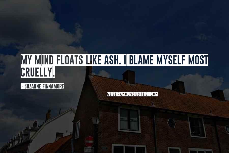 Suzanne Finnamore Quotes: My mind floats like ash. I blame myself most cruelly.