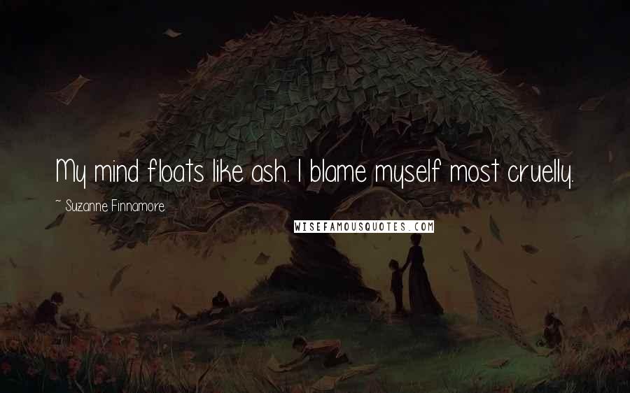 Suzanne Finnamore Quotes: My mind floats like ash. I blame myself most cruelly.