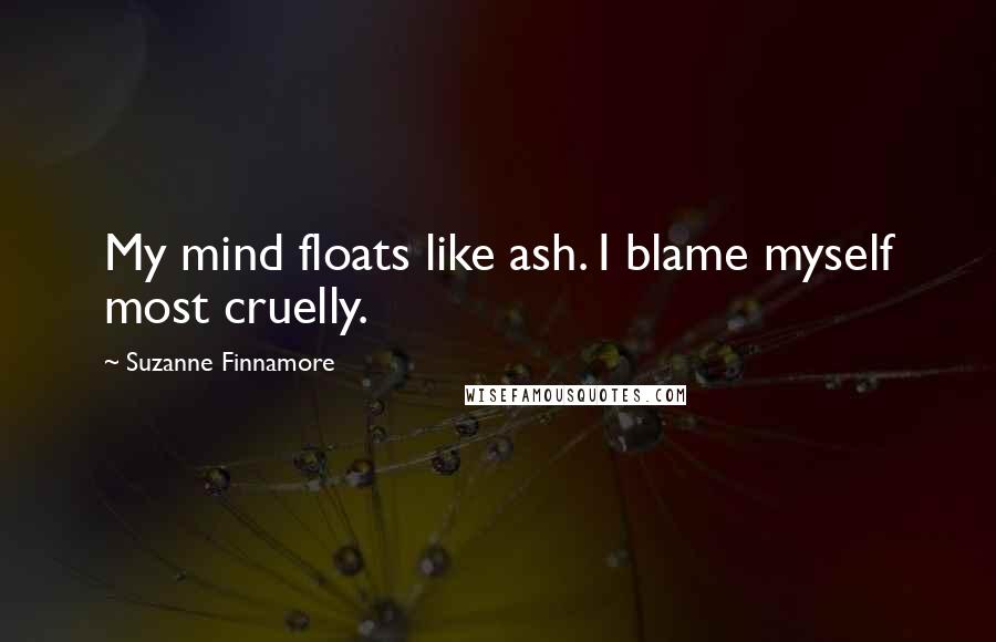 Suzanne Finnamore Quotes: My mind floats like ash. I blame myself most cruelly.