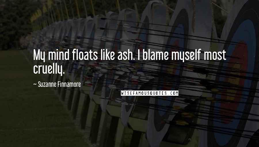 Suzanne Finnamore Quotes: My mind floats like ash. I blame myself most cruelly.