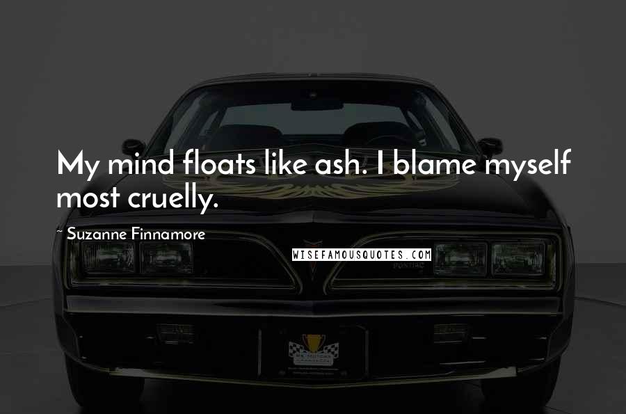 Suzanne Finnamore Quotes: My mind floats like ash. I blame myself most cruelly.