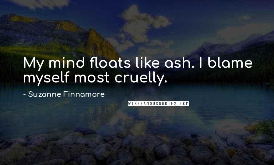 Suzanne Finnamore Quotes: My mind floats like ash. I blame myself most cruelly.