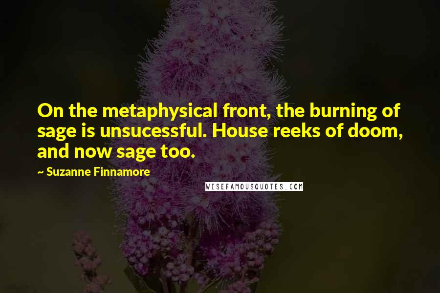 Suzanne Finnamore Quotes: On the metaphysical front, the burning of sage is unsucessful. House reeks of doom, and now sage too.