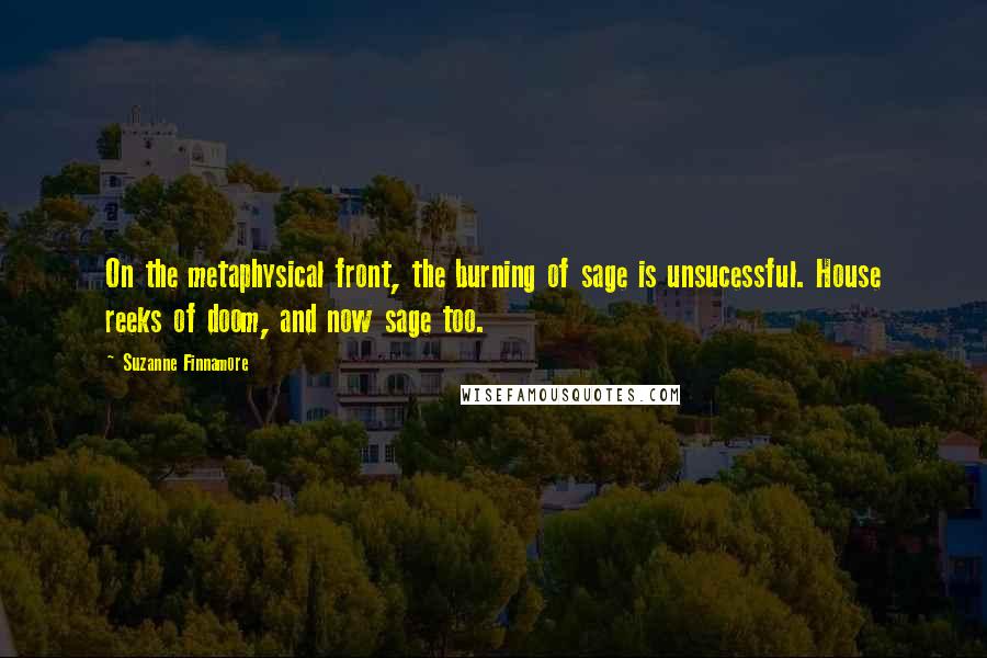 Suzanne Finnamore Quotes: On the metaphysical front, the burning of sage is unsucessful. House reeks of doom, and now sage too.