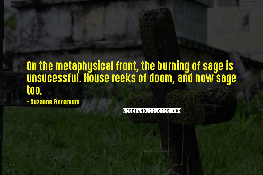 Suzanne Finnamore Quotes: On the metaphysical front, the burning of sage is unsucessful. House reeks of doom, and now sage too.