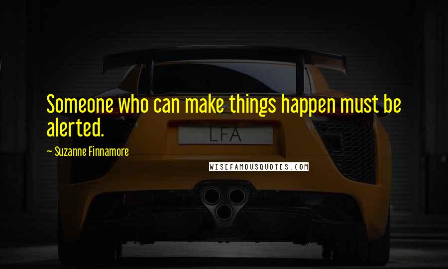 Suzanne Finnamore Quotes: Someone who can make things happen must be alerted.