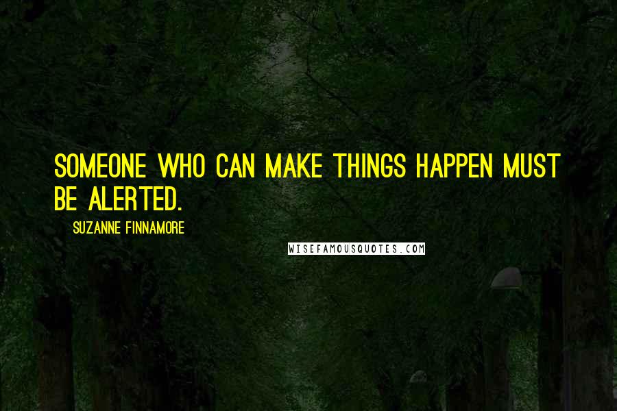 Suzanne Finnamore Quotes: Someone who can make things happen must be alerted.
