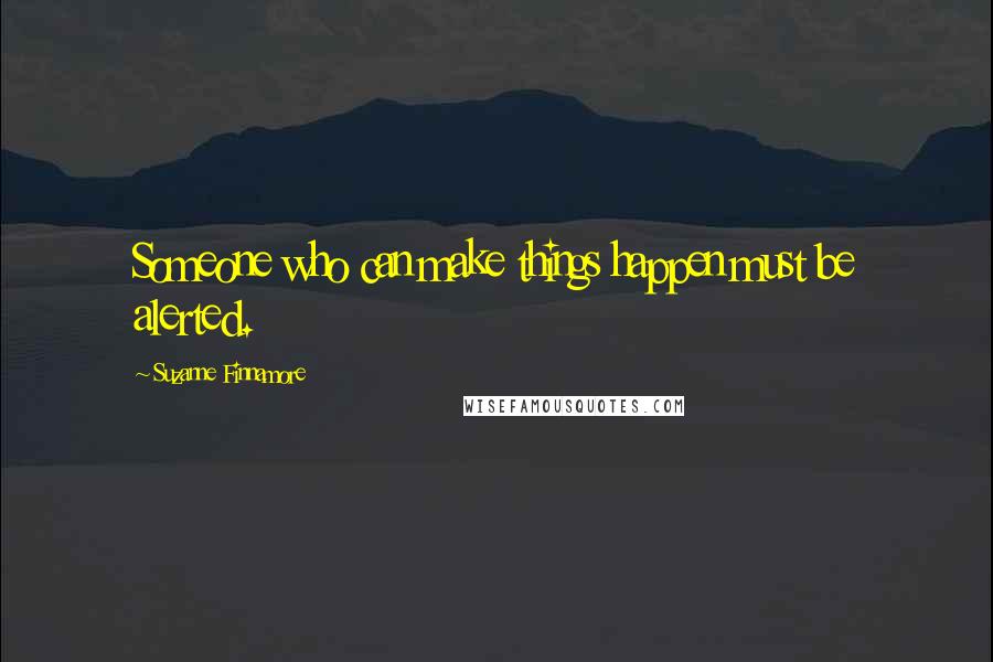 Suzanne Finnamore Quotes: Someone who can make things happen must be alerted.