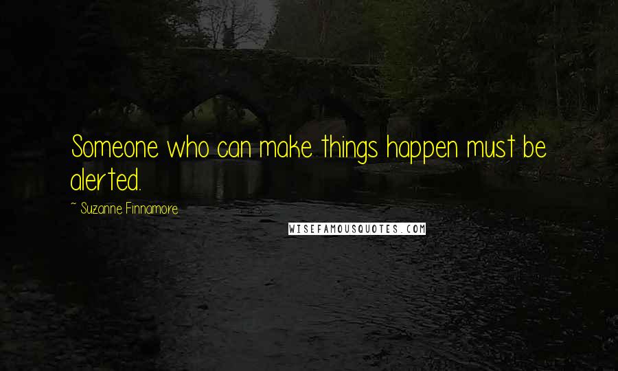 Suzanne Finnamore Quotes: Someone who can make things happen must be alerted.