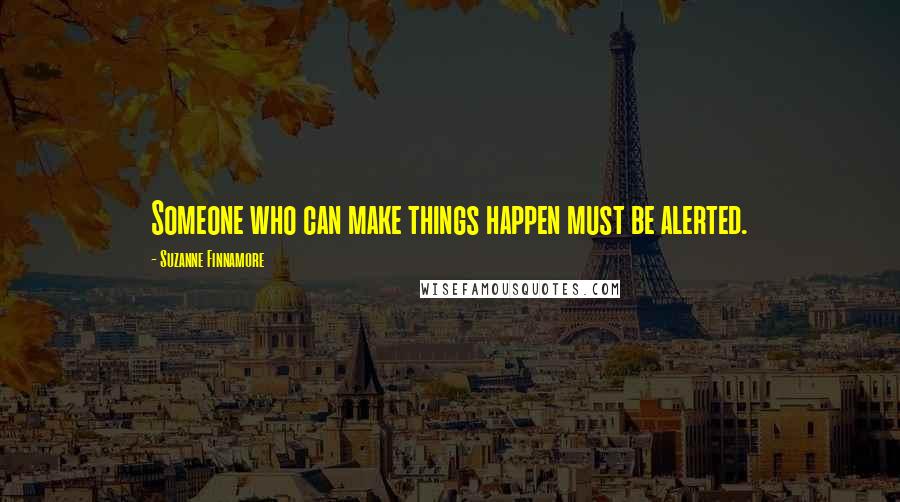 Suzanne Finnamore Quotes: Someone who can make things happen must be alerted.