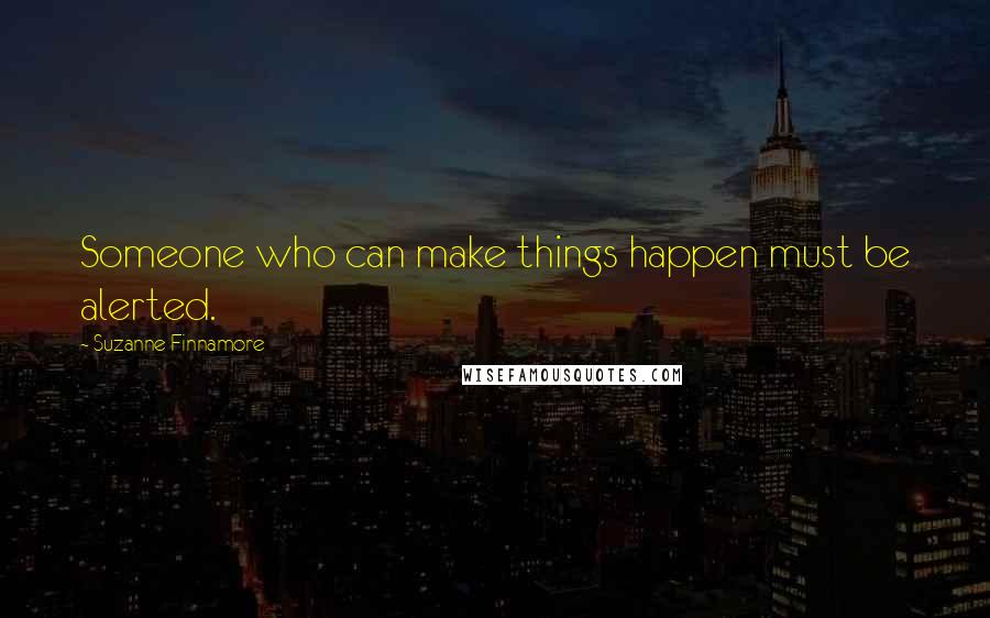 Suzanne Finnamore Quotes: Someone who can make things happen must be alerted.