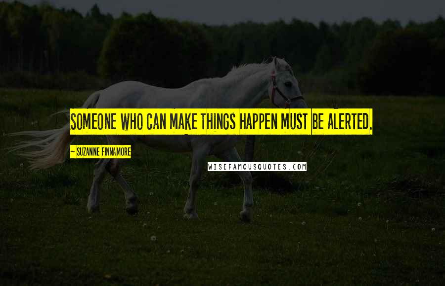 Suzanne Finnamore Quotes: Someone who can make things happen must be alerted.