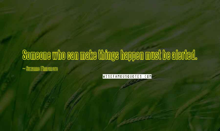 Suzanne Finnamore Quotes: Someone who can make things happen must be alerted.