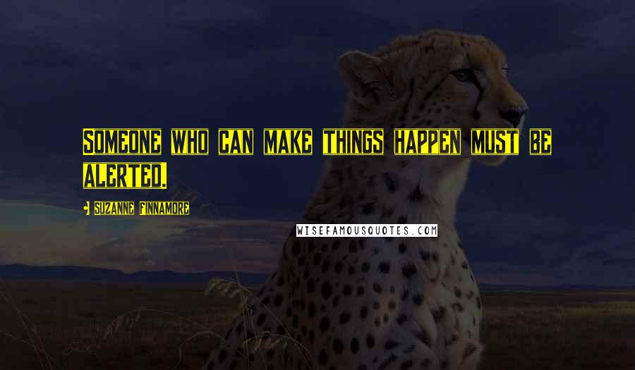 Suzanne Finnamore Quotes: Someone who can make things happen must be alerted.