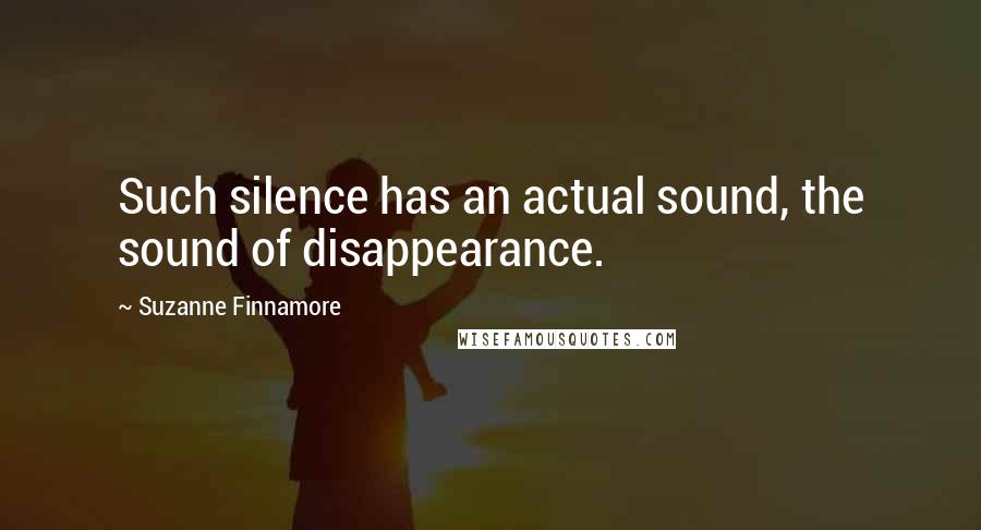 Suzanne Finnamore Quotes: Such silence has an actual sound, the sound of disappearance.