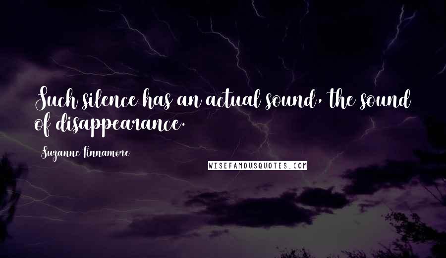 Suzanne Finnamore Quotes: Such silence has an actual sound, the sound of disappearance.