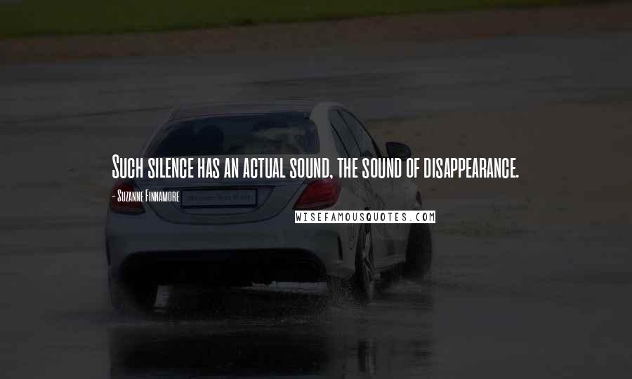 Suzanne Finnamore Quotes: Such silence has an actual sound, the sound of disappearance.