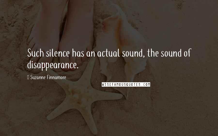 Suzanne Finnamore Quotes: Such silence has an actual sound, the sound of disappearance.