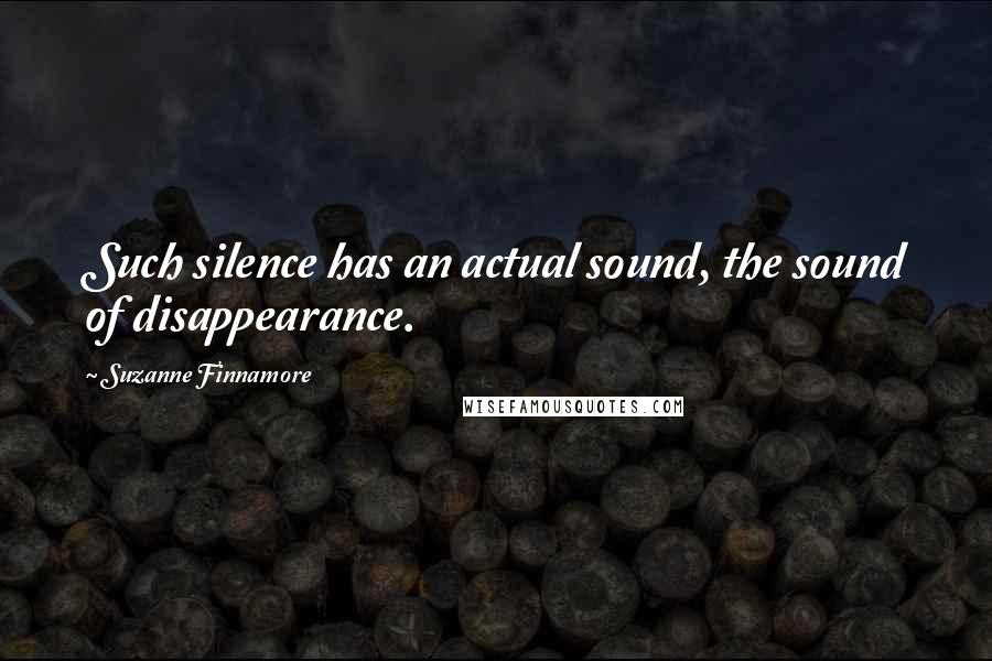 Suzanne Finnamore Quotes: Such silence has an actual sound, the sound of disappearance.