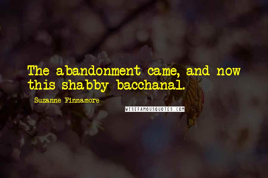 Suzanne Finnamore Quotes: The abandonment came, and now this shabby bacchanal.