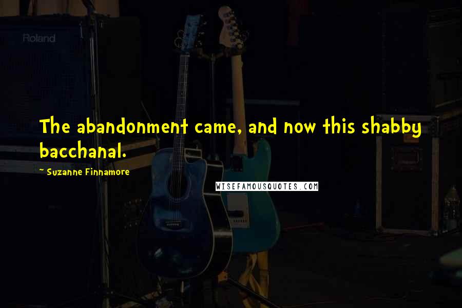 Suzanne Finnamore Quotes: The abandonment came, and now this shabby bacchanal.