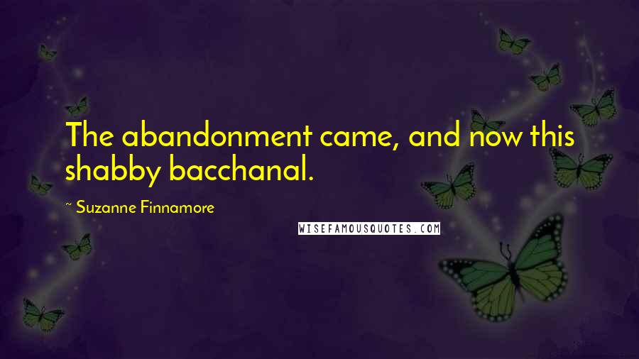 Suzanne Finnamore Quotes: The abandonment came, and now this shabby bacchanal.