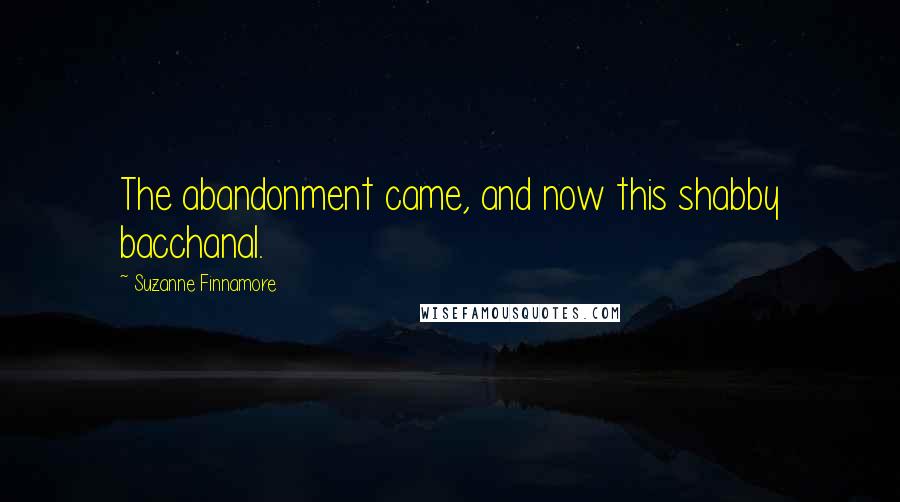 Suzanne Finnamore Quotes: The abandonment came, and now this shabby bacchanal.