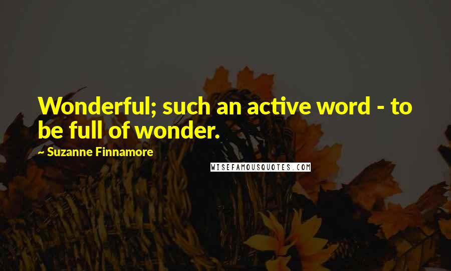 Suzanne Finnamore Quotes: Wonderful; such an active word - to be full of wonder.