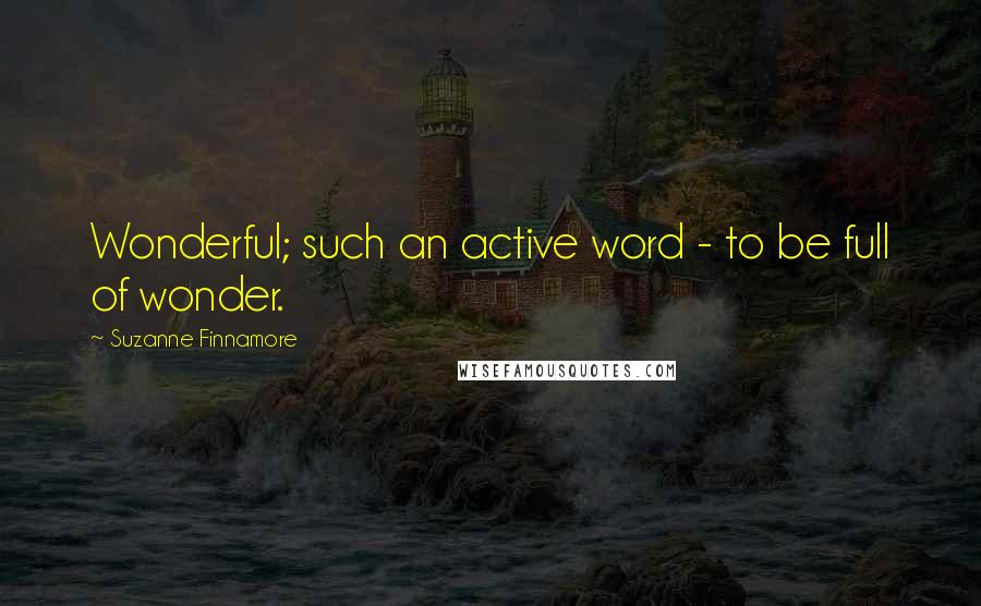 Suzanne Finnamore Quotes: Wonderful; such an active word - to be full of wonder.