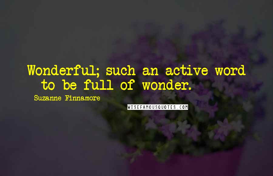 Suzanne Finnamore Quotes: Wonderful; such an active word - to be full of wonder.