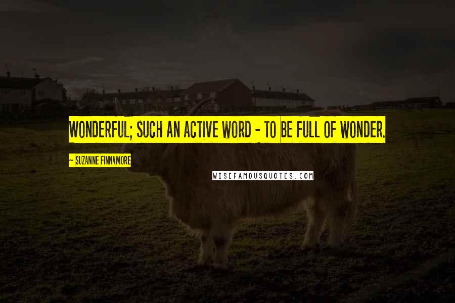 Suzanne Finnamore Quotes: Wonderful; such an active word - to be full of wonder.