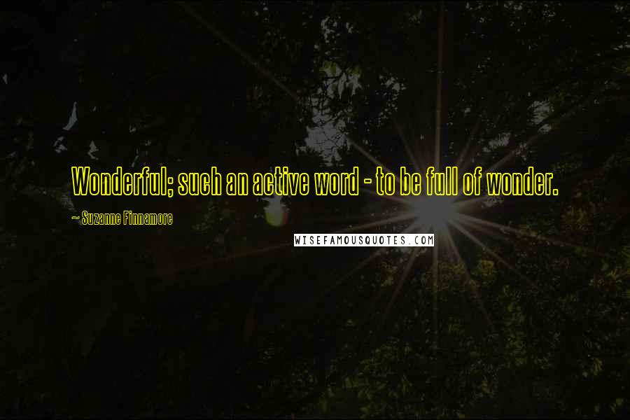 Suzanne Finnamore Quotes: Wonderful; such an active word - to be full of wonder.