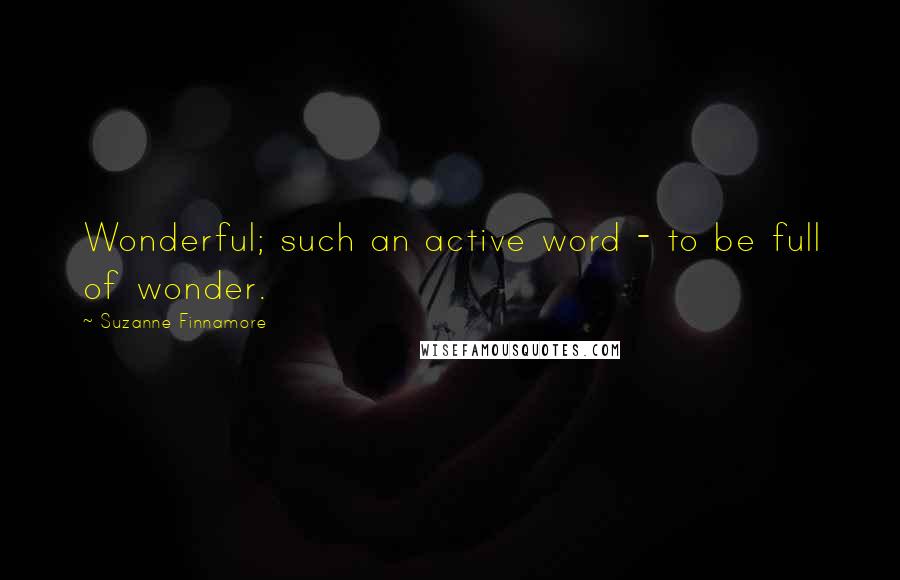Suzanne Finnamore Quotes: Wonderful; such an active word - to be full of wonder.