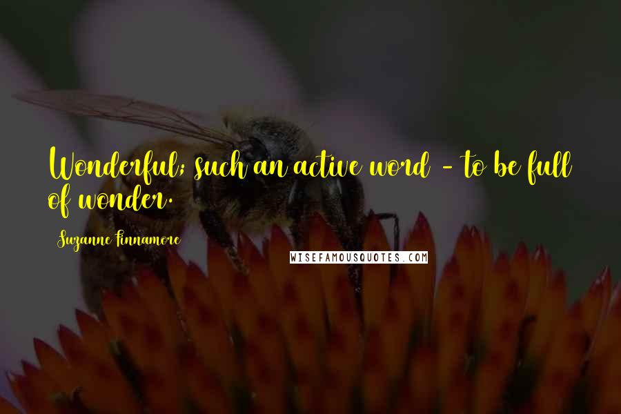 Suzanne Finnamore Quotes: Wonderful; such an active word - to be full of wonder.