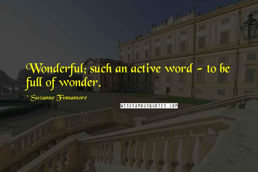 Suzanne Finnamore Quotes: Wonderful; such an active word - to be full of wonder.