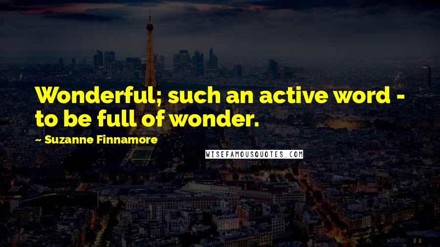 Suzanne Finnamore Quotes: Wonderful; such an active word - to be full of wonder.