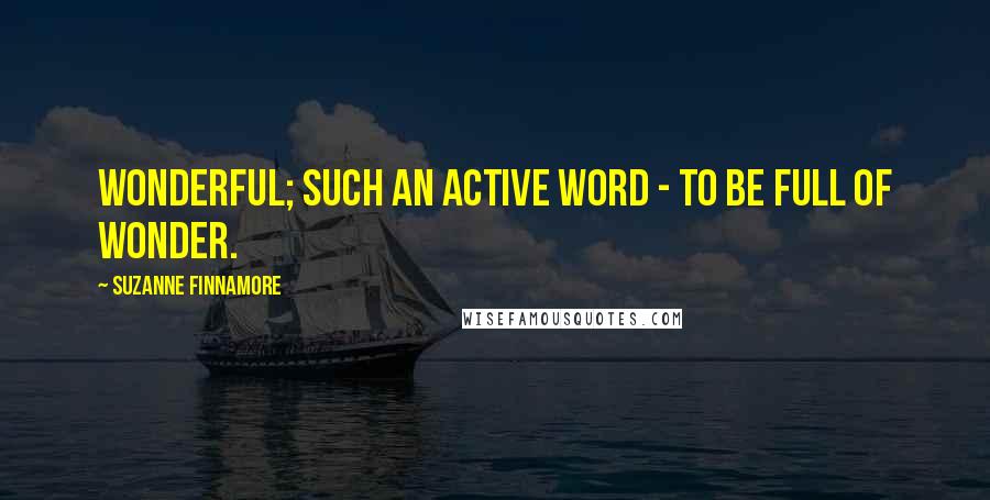 Suzanne Finnamore Quotes: Wonderful; such an active word - to be full of wonder.
