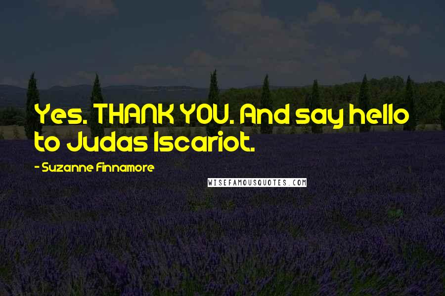 Suzanne Finnamore Quotes: Yes. THANK YOU. And say hello to Judas Iscariot.