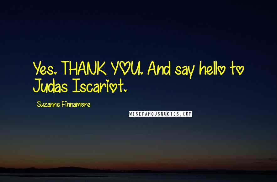 Suzanne Finnamore Quotes: Yes. THANK YOU. And say hello to Judas Iscariot.