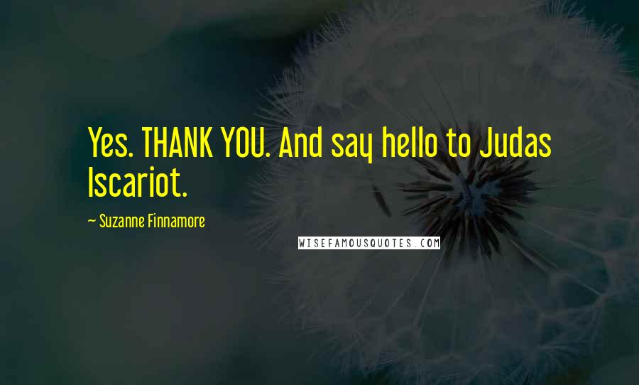 Suzanne Finnamore Quotes: Yes. THANK YOU. And say hello to Judas Iscariot.