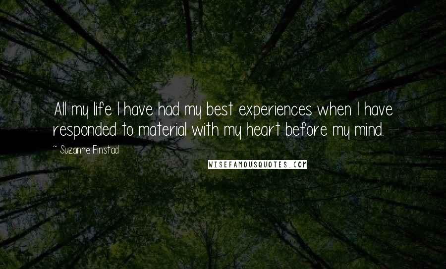 Suzanne Finstad Quotes: All my life I have had my best experiences when I have responded to material with my heart before my mind.