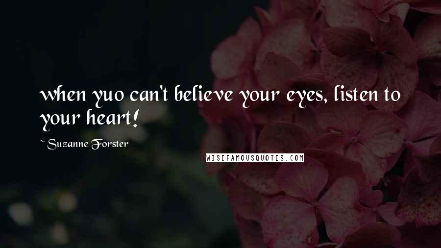 Suzanne Forster Quotes: when yuo can't believe your eyes, listen to your heart!