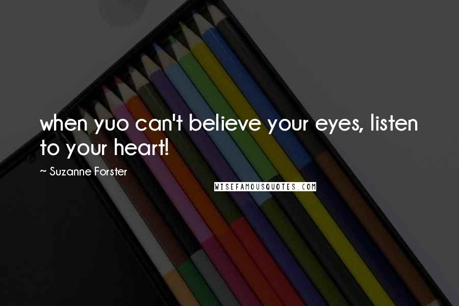 Suzanne Forster Quotes: when yuo can't believe your eyes, listen to your heart!