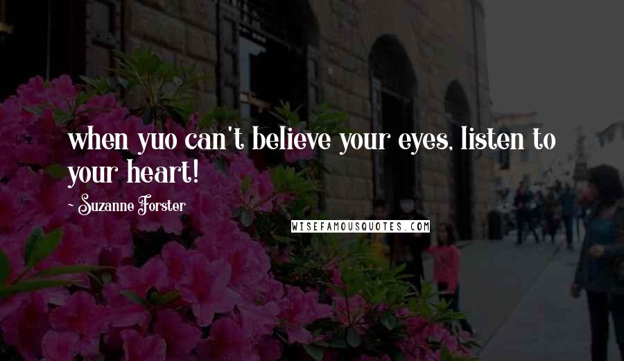 Suzanne Forster Quotes: when yuo can't believe your eyes, listen to your heart!