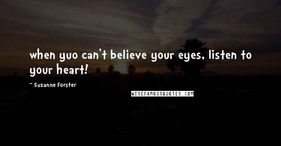 Suzanne Forster Quotes: when yuo can't believe your eyes, listen to your heart!