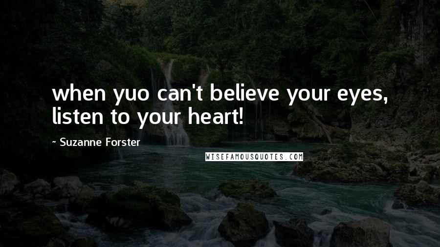 Suzanne Forster Quotes: when yuo can't believe your eyes, listen to your heart!