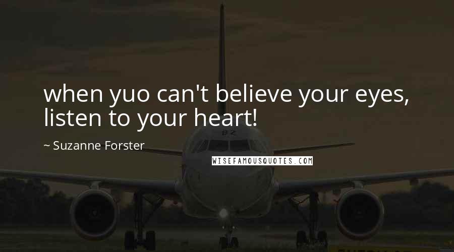 Suzanne Forster Quotes: when yuo can't believe your eyes, listen to your heart!