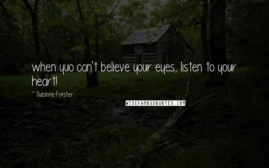 Suzanne Forster Quotes: when yuo can't believe your eyes, listen to your heart!