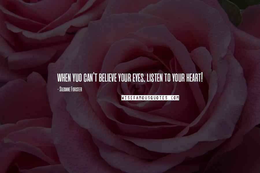 Suzanne Forster Quotes: when yuo can't believe your eyes, listen to your heart!